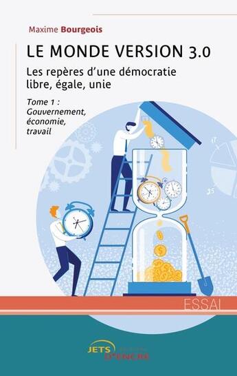 Couverture du livre « Le monde version 3.0, les repères d'une démocratie libre, égale, unie t.1 : gouvernement, économie, travail » de Maxime Bourgeois aux éditions Jets D'encre