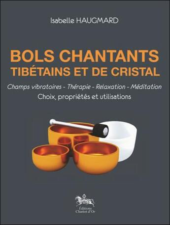 Couverture du livre « Bols chantants tibétains et de cristal ; champs vibratoires, thérapie, relaxation, méditation ; choix, propriétés et utilisations » de Isabelle Haugmard aux éditions Chariot D'or