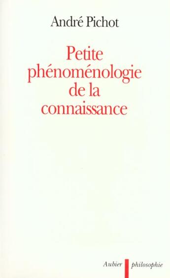 Couverture du livre « Petite phenomenologie de la connaissance » de Andre Pichot aux éditions Aubier