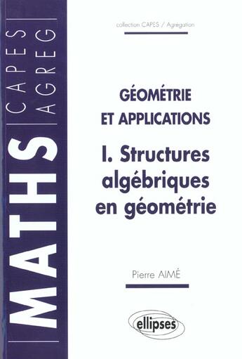 Couverture du livre « Structures algebriques en geometrie - geometrie et applications » de Pierre Aime aux éditions Ellipses