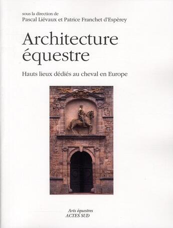 Couverture du livre « Architectures équestres ; hauts lieux dédiés au cheval en Europe » de Patrice Franchet D'Esperey et Pascal Lievaux aux éditions Actes Sud