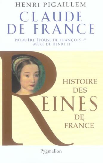 Couverture du livre « Claude de France ; première epouse de François 1er, mère de Henri II » de Henri Pigaillem aux éditions Pygmalion