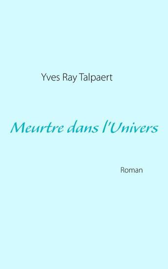 Couverture du livre « Meurtre dans l'univers » de Y Talpaert aux éditions Books On Demand