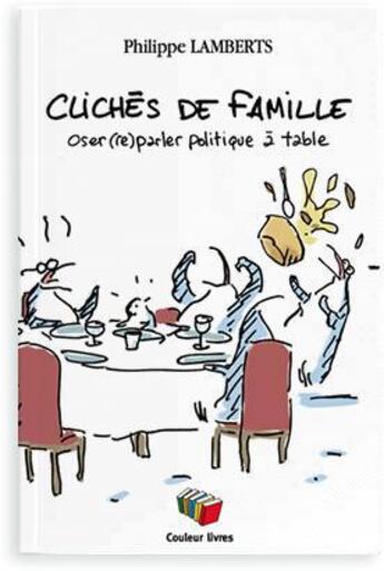 Couverture du livre « Clichés de famille ; oser (re)parler politique à table » de Philippe Lamberts aux éditions Couleur Livres