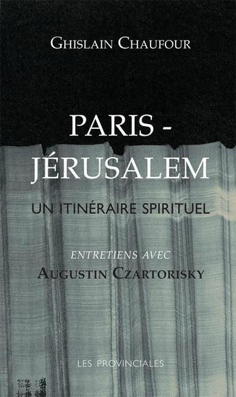 Couverture du livre « Paris Jérusalem, un itinéraire spirituel ; entretien avec Augustin Czartorisky » de Ghislain Chaufour aux éditions Les Provinciales