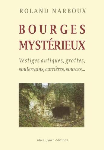 Couverture du livre « Bourges Mysterieux, Vestiges Antiques, Grottes, Souterrains, Carrieres, Sources » de Roland Narboux aux éditions Alice Lyner