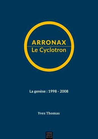 Couverture du livre « Arronax le cyclotron ; la genèse : 1998-2008 » de Yves Thomas aux éditions Coiffard