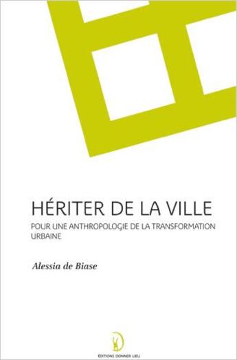 Couverture du livre « Heriter de la ville, pour une anthropologie de la transformation urbaine » de Alessia De Biase aux éditions Donner Lieu