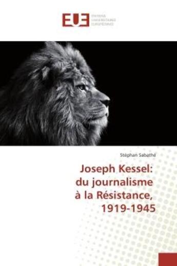 Couverture du livre « Joseph Kessel: du journalisme A la Resistance, 1919-1945 » de Stéphan Sabathé aux éditions Editions Universitaires Europeennes