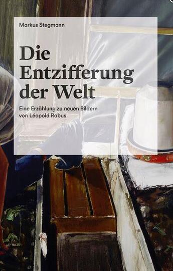 Couverture du livre « Die entzifferung der welt eine erzahlung zu neuen bildern von Leopold Rabus » de Markus Stegmann aux éditions Hatje Cantz