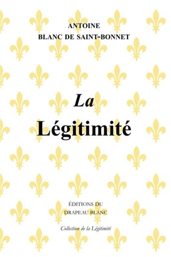 Couverture du livre « La légitimité » de Antoine Blanc De Saint-Bonnet aux éditions Le Drapeau Blanc