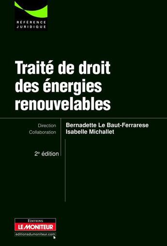 Couverture du livre « Traité du droit des énergies renouvelables (2e édition) » de Isabelle Michallet et Bernadette Le Baut-Ferrarese aux éditions Le Moniteur