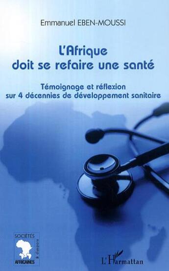 Couverture du livre « L'Afrique doit se refaire une santé ; témoignage et réflexion sur 4 décennies de développement sanitaire » de Emmanuel Eben-Moussi aux éditions L'harmattan