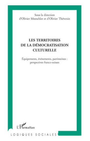 Couverture du livre « Les territoires de la démocratisation culturelle ; équipements, évènements, patrimoines : perspectives franco-suisses » de Olivier Moeschler et Olivier Thevenin aux éditions L'harmattan