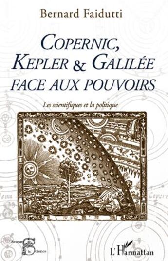 Couverture du livre « Copernic, Kepler et Galilée face aux pouvoirs ; les scientifiques et la politique » de Bernard Faidutti aux éditions L'harmattan
