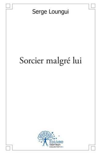 Couverture du livre « Sorcier malgre lui » de Loungui Serge aux éditions Edilivre