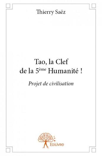 Couverture du livre « Tao, la clef de la 5e humanité ! projet de civilisation » de Thierry Saez aux éditions Edilivre