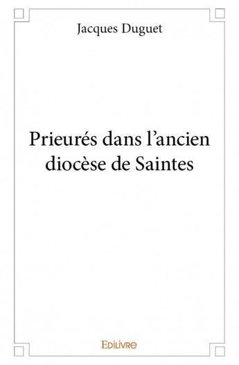 Couverture du livre « Prieurés dans l'ancien diocèse de Saintes » de Jacques Duguet aux éditions Edilivre