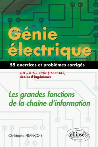 Couverture du livre « Génie électrique ; 55 exercices et problèmes ; les grandes fonctions de la chaîne d'information ; IUT ; BTS (édition 2018) » de Christophe Francois aux éditions Ellipses