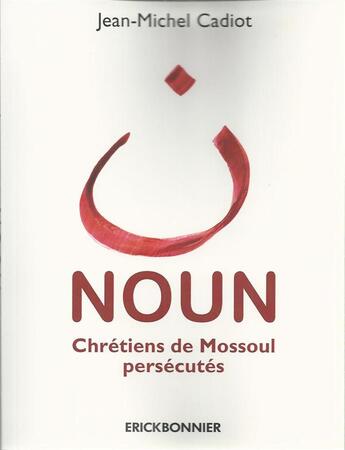 Couverture du livre « Noun, chrétiens de Mossoul persécutés » de Jean-Michel Cadiot aux éditions Erick Bonnier