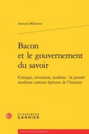 Couverture du livre « Bacon et le gouvernement du savoir ; critique, invention, système : la pensée moderne comme épreuve de l'histoire » de Arnaud Milanese aux éditions Classiques Garnier