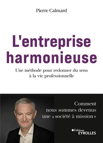 Couverture du livre « L'entreprise harmonieuse : Une méthode pour redonner du sens à la vie professionnelle : Comment nous sommes devenus une « société à mission » » de Pierre Calmard aux éditions Eyrolles