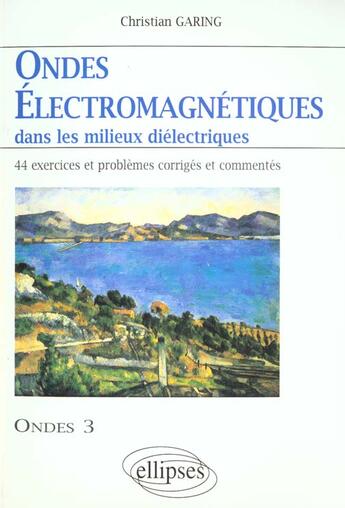 Couverture du livre « Ondes electromagnetiques dans les milieux dielectriques - ondes 3 - 44 exercices et problemes corrig » de Christian Garing aux éditions Ellipses