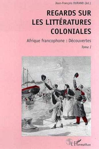 Couverture du livre « Regards sur les littératures coloniales t.1 ; Afrique francophone : découvertes » de Jean-Francois Durand aux éditions L'harmattan