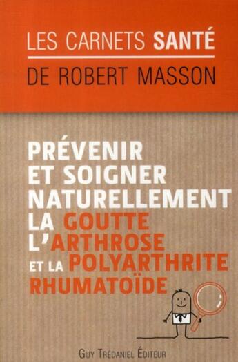 Couverture du livre « Prévenir et soigner naturellement la goutte, l'arthrose et la polyarthrite rhumatoïde » de Robert Masson aux éditions Guy Trédaniel