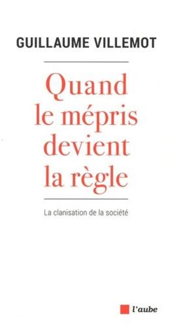 Couverture du livre « Quand le mépris devient la règle : la clanisation de la société » de Guillaume Villemot aux éditions Editions De L'aube