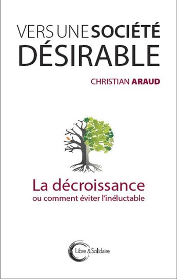 Couverture du livre « Vers une société désirable ; la décroissance ou comment éviter l'inéluctable » de Christian Araud aux éditions Libre & Solidaire