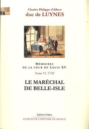 Couverture du livre « Mémoires sur la cour de Louis XV t.6 ; (janvier-septembre 1742) ; le maréchal de Belle-Isle » de Charles Philippe D' Albert De Luynes aux éditions Paleo