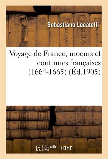 Couverture du livre « Voyage de france, moeurs et coutumes francaises (1664-1665), relation de sebastien locatelli,... » de Locatelli Sebastiano aux éditions Hachette Bnf