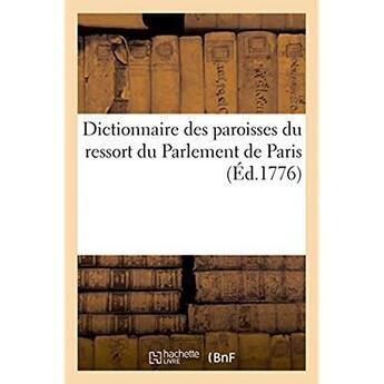 Couverture du livre « Dictionnaire des paroisses du ressort du Parlement de Paris : avec l'indication des sièges royaux ordinaires dans le territoire ou ces paroisses sont situées » de Impr. De P. G. Simon aux éditions Hachette Bnf