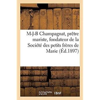 Couverture du livre « Vie de M-J-B Champagnat, prêtre mariste, fondateur de la Société des petits frères de Marie : par un de ses premiers disciples. Nouvelle édition » de E. Vitte aux éditions Hachette Bnf