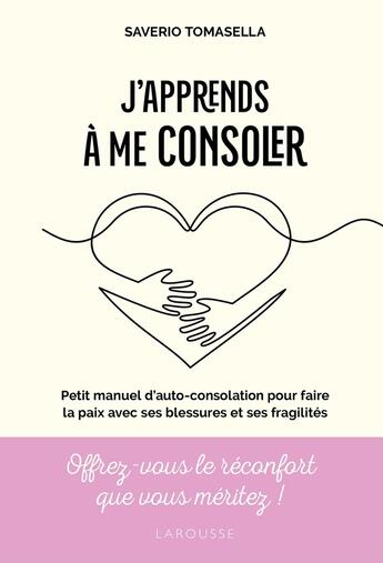 Couverture du livre « J'apprends à me consoler : Petit manuel d'auto-consolation pour faire la paix avec ses blessures et ses fragilités » de Saverio Tomasella aux éditions Larousse