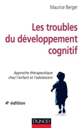 Couverture du livre « Les troubles du développement cognitif ; approche thérapeutique chez l'enfant et l'adolescent (4e édition) » de Maurice Berger aux éditions Dunod