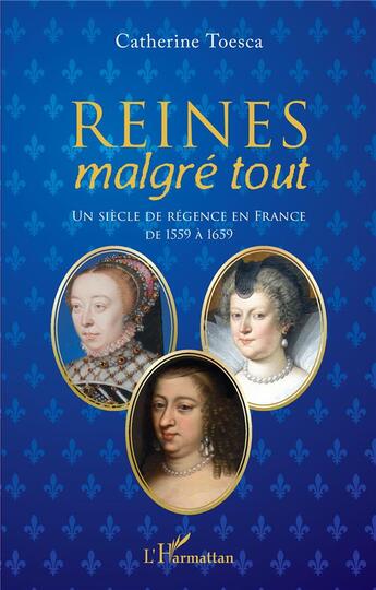 Couverture du livre « Reines malgre tout : un siècle de régence en France de 1559 à 1659 » de Catherine Toesca aux éditions L'harmattan