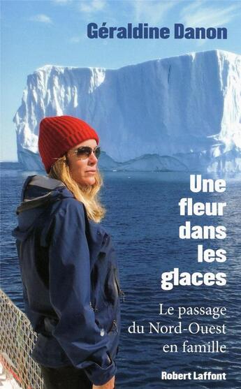 Couverture du livre « Une fleur dans les glaces ; le passage du Nord-Ouest en famille » de Geraldine Danon aux éditions Robert Laffont