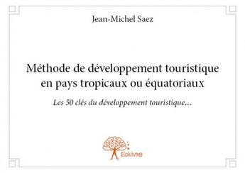 Couverture du livre « Méthode de développement touristique en pays tropicaux ou équatoriaux » de Jean-Michel Saez aux éditions Edilivre