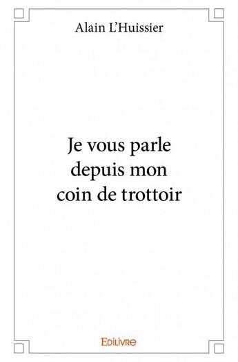 Couverture du livre « Je vous parle depuis mon coin de trottoir » de Alain L'Huissier aux éditions Edilivre