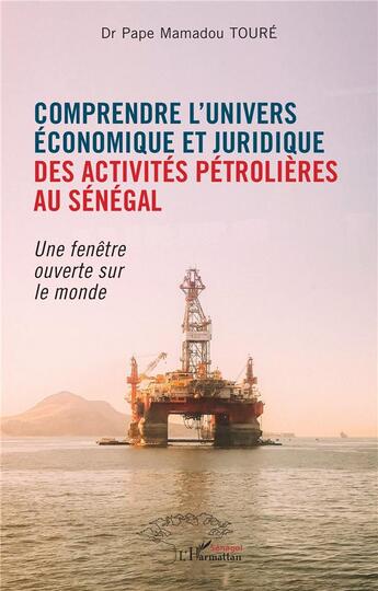 Couverture du livre « Comprendre l'univers économique et juridique des activités pétrolières au Sénégal : Une fenêtre ouverte sur le monde » de Pape Mamadou Toure aux éditions L'harmattan