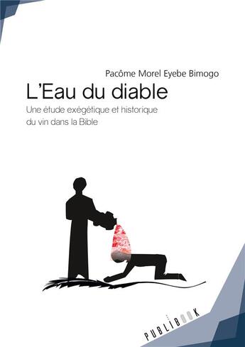 Couverture du livre « L'eau du diable ; une étude exégétique et historique du vin dans la bible avec une portée africaine » de Eyebe Bimogo Pacome Morel aux éditions Publibook