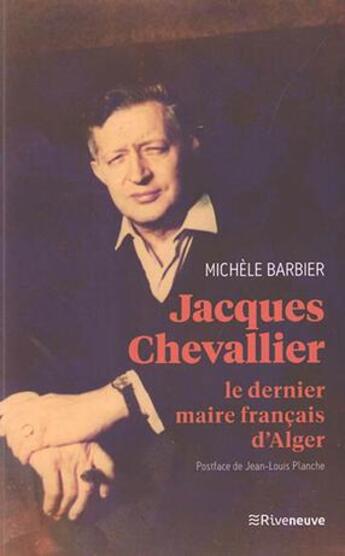 Couverture du livre « Jacques Chevallier : le dernier maire français d'Alger » de Michele Barbier aux éditions Riveneuve