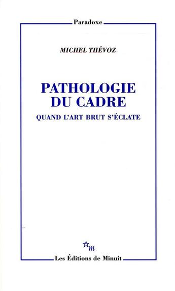 Couverture du livre « Pathologie du cadre ; quand l'art brut s'éclate » de Michel Thevoz aux éditions Minuit