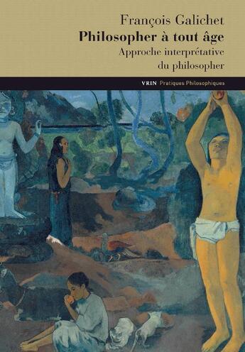 Couverture du livre « Philosopher à tout âge ; approche interprétative du philosopher » de François Galichet aux éditions Vrin