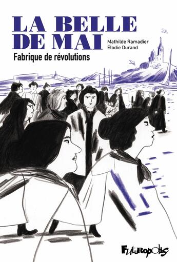 Couverture du livre « La belle de mai : Fabrique de révolutions » de Mathilde Ramadier et Elodie Durand aux éditions Futuropolis