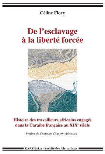 Couverture du livre « De l'esclavage à la liberté forcée ; histoire des travailleurs africains engagés dans la Caraïbe française au XIXe siècle » de Celine Flory aux éditions Karthala