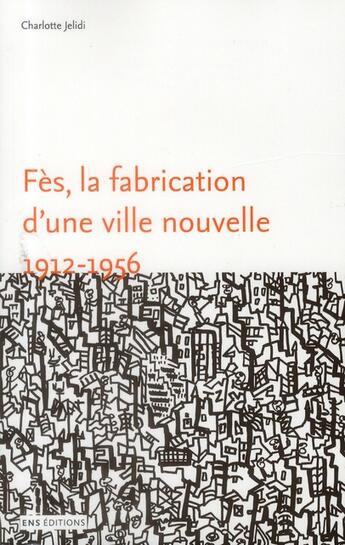 Couverture du livre « Fès, la fabrication d'une ville nouvelle, 1912-1956 » de Charlotte Jelidi aux éditions Ens Lyon