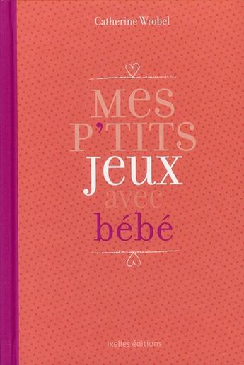 Couverture du livre « Mes p'tits jeux avec bébé » de Catherine Wrobel aux éditions Ixelles